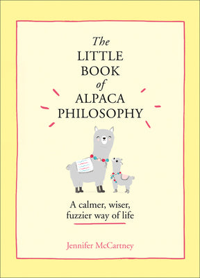 The Little Book of Alpaca Philosophy: A Calmer, Wiser, Fuzzier Way of Life (the Little Animal Philosophy Books)