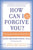 How Can I Forgive You?: The Courage to Forgive, the Freedom Not to