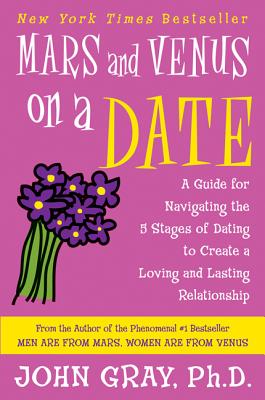 Mars and Venus on a Date: A Guide for Navigating the 5 Stages of Dating to Create a Loving and Lasting Relationship