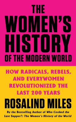 The Women's History of the Modern World: How Radicals, Rebels, and Everywomen Revolutionized the Last 200 Years