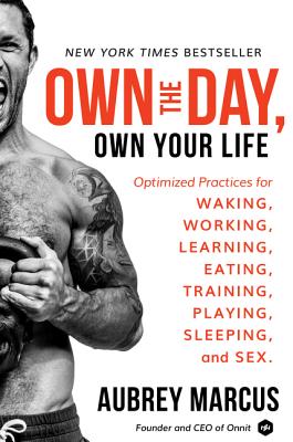 Own the Day, Own Your Life: Optimized Practices for Waking, Working, Learning, Eating, Training, Playing, Sleeping, and Sex