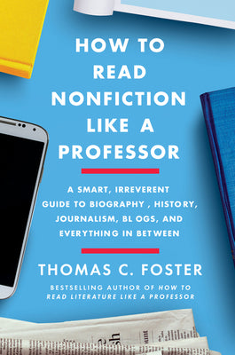 How to Read Nonfiction Like a Professor: A Smart, Irreverent Guide to Biography, History, Journalism, Blogs, and Everything in Between