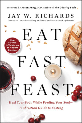 Eat, Fast, Feast: Heal Your Body While Feeding Your Soul--A Christian Guide to Fasting