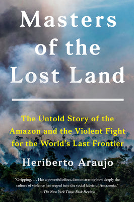 Masters of the Lost Land: The Untold Story of the Amazon and the Violent Fight for the World's Last Frontier