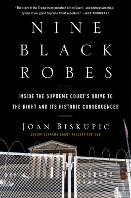 Nine Black Robes: Inside the Supreme Court's Drive to the Right and Its Historic Consequences