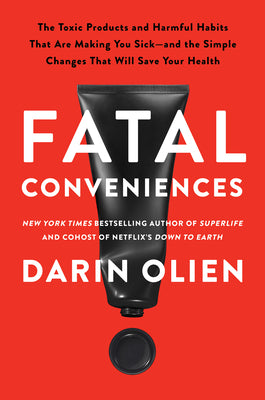 Fatal Conveniences: The Toxic Products and Harmful Habits That Are Making You Sick--And the Simple Changes That Will Save Your Health