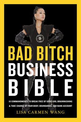 The Bad Bitch Business Bible: 10 Commandments to Break Free of Good Girl Brainwashing and Take Charge of Your Body, Boundaries, and Bank Account