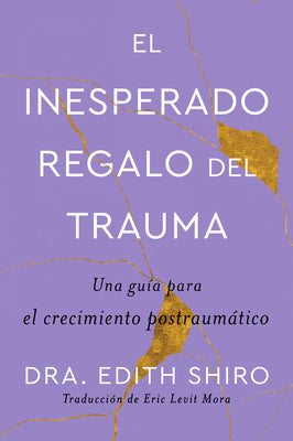 The Unexpected Gift of Trauma \ El Inesperado Regalo del Trauma (Spanish Ed.): Una Guía Para El Crecimiento Postraumático