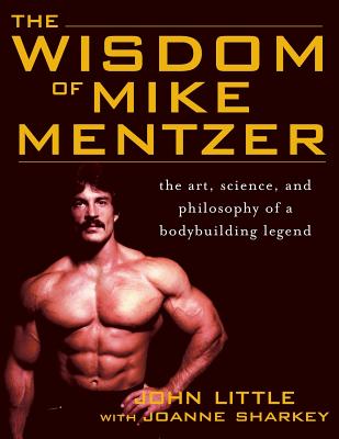 The Wisdom of Mike Mentzer: The Art, Science and Philosophy of a Bodybuilding Legend