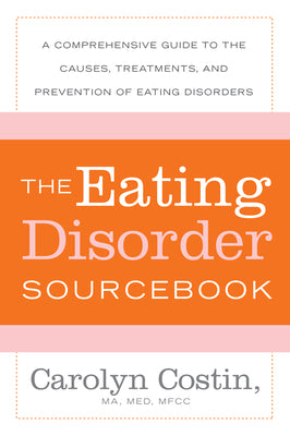 The Eating Disorders Sourcebook: A Comprehensive Guide to the Causes, Treatments, and Prevention of Eating Disorders