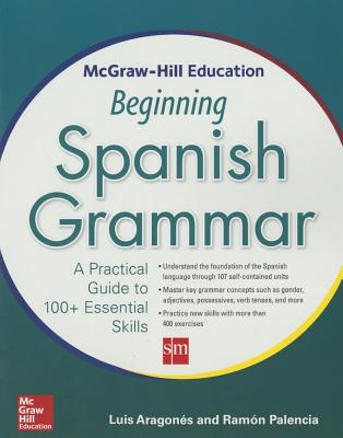 McGraw-Hill Education Beginning Spanish Grammar: A Practical Guide to 100+ Essential Skills