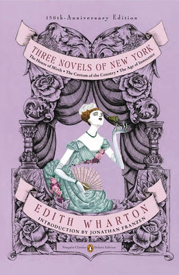 Three Novels of New York: The House of Mirth, the Custom of the Country, the Age of Innocence (Penguin Classics Deluxe Edition)