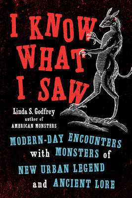 I Know What I Saw: Modern-Day Encounters with Monsters of New Urban Legend and Ancient Lore