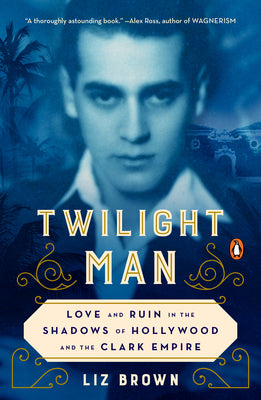 Twilight Man: Love and Ruin in the Shadows of Hollywood and the Clark Empire