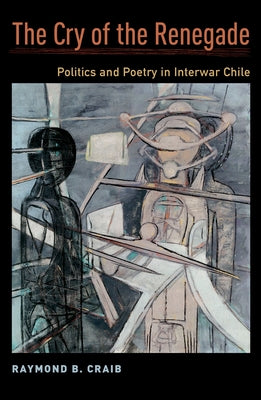 The Cry of the Renegade: Politics and Poetry in Interwar Chile