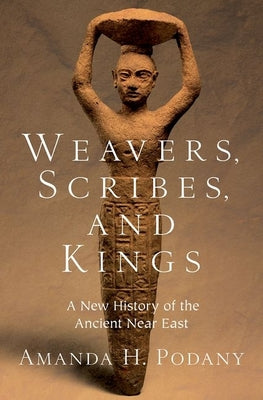 Weavers, Scribes, and Kings: A New History of the Ancient Near East