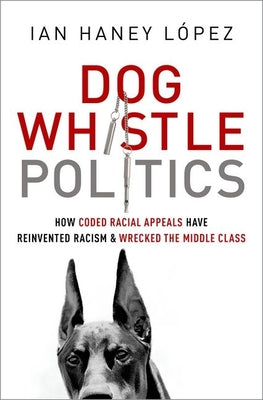 Dog Whistle Politics: How Coded Racial Appeals Have Reinvented Racism and Wrecked the Middle Class