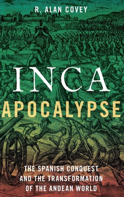 Inca Apocalypse: The Spanish Conquest and the Transformation of the Andean World