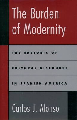 The Burden of Modernity: The Rhetoric of Cultural Discourse in Spanish America