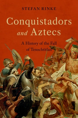 Conquistadors and Aztecs: A History of the Fall of Tenochtitlan