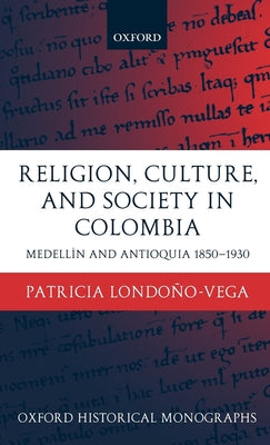 Religion, Society, and Culture in Colombia: Antioquia and Medellin 1850-1930