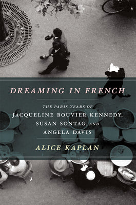 Dreaming in French: The Paris Years of Jacqueline Bouvier Kennedy, Susan Sontag, and Angela Davis