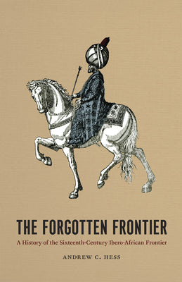 The Forgotten Frontier: A History of the Sixteenth-Century Ibero-African Frontier Volume 10