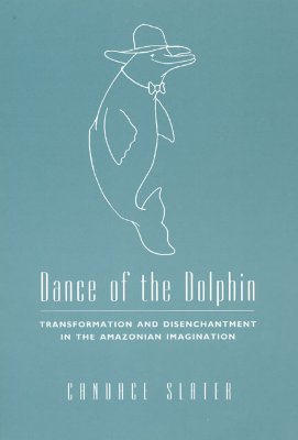 Dance of the Dolphin: Transformation and Disenchantment in the Amazonian Imagination