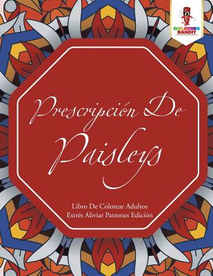 Prescripción De Paisleys: Libro De Colorear Adultos Estrés Aliviar Patrones Edición