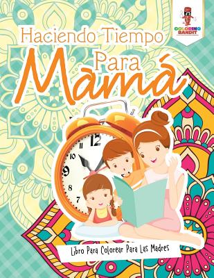 Haciendo Tiempo Para Mamá: Libro Para Colorear Para Las Madres