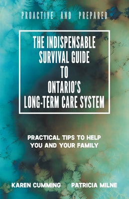 The Indispensable Survival Guide to Ontario's Long-Term Care System: Practical tips to help you and your family be proactive and prepared