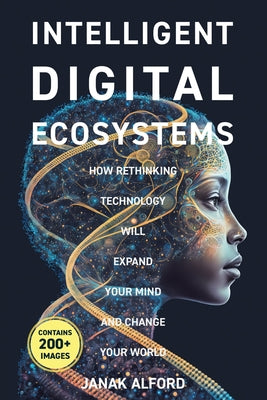 Intelligent Digital Ecosystems: How Rethinking Technology Will Expand Your Mind and Change Your World