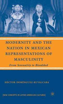 Modernity and the Nation in Mexican Representations of Masculinity: From Sensuality to Bloodshed