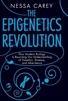 The Epigenetics Revolution: How Modern Biology Is Rewriting Our Understanding of Genetics, Disease, and Inheritance