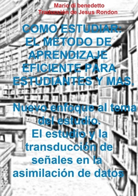 Como Estudiar: EL MÉTODO DE APRENDIZAJE EFICIENTE PARA ESTUDIANTES Y mas. Nuevo enfoque al tema del estudio. El estudio y la transduc