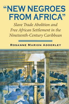 New Negroes from Africa: Slave Trade Abolition and Free African Settlement in the Nineteenth-Century Caribbean