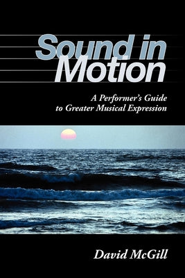 Sound in Motion: A Performer's Guide to Greater Musical Expression