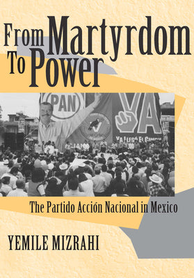 From Martyrdom to Power: The Partido Acción Nacional in Mexico