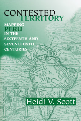 Contested Territory: Mapping Peru in the Sixteenth and Seventeenth Centuries