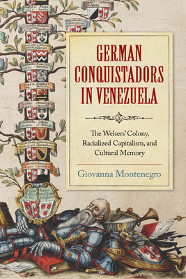 German Conquistadors in Venezuela: The Welsers' Colony, Racialized Capitalism, and Cultural Memory