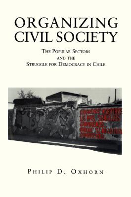 Organizing Civil Society: The Popular Sectors and the Struggle for Democracy in Chile