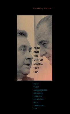 Peru and the United States, 1960-1975: How Their Ambassadors Managed Foreign Relations in a Turbulent Era