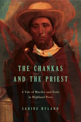 The Chankas and the Priest: A Tale of Murder and Exile in Highland Peru