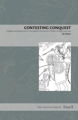 Contesting Conquest: Indigenous Perspectives on the Spanish Occupation of Nueva Galicia, 1524-1545