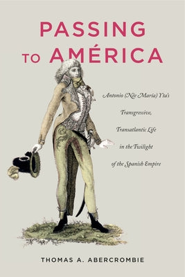 Passing to América: Antonio (Née María) Yta's Transgressive, Transatlantic Life in the Twilight of the Spanish Empire