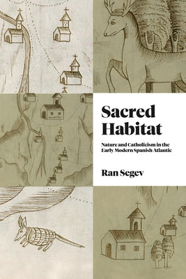 Sacred Habitat: Nature and Catholicism in the Early Modern Spanish Atlantic