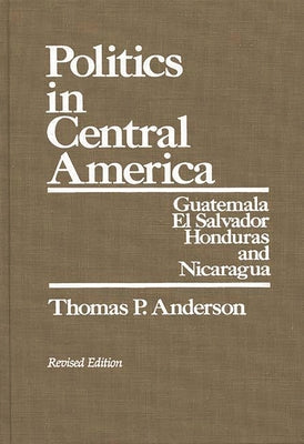 Politics in Central America: Guatemala, El Salvador, Honduras, and Nicaragua; Revised Edition