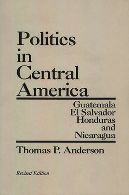 Politics in Central America: Guatemala, El Salvador, Honduras, and Nicaragua; Revised Edition