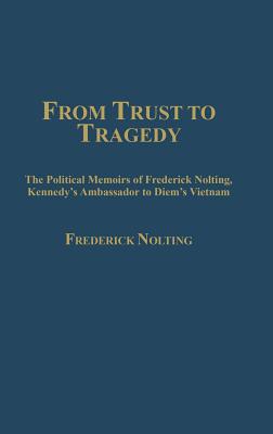 From Trust to Tragedy: The Political Memoirs of Frederick Nolting, Kennedy's Ambassador to Diem's Vietnam