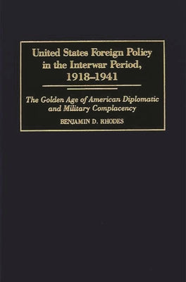 United States Foreign Policy in the Interwar Period, 1918-1941: The Golden Age of American Diplomatic and Military Complacency